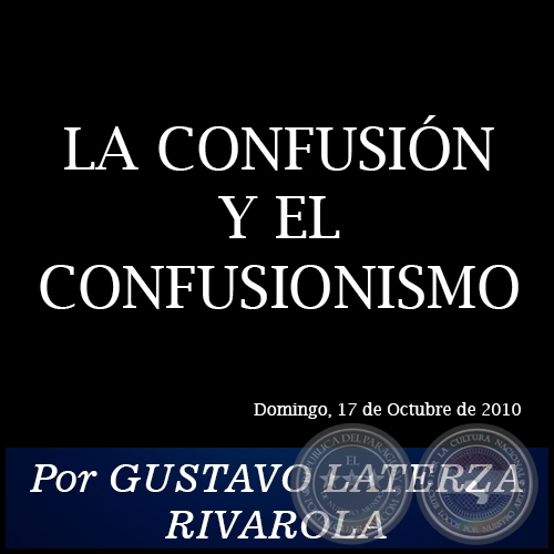 LA CONFUSIÓN Y EL CONFUSIONISMO - Por GUSTAVO LATERZA RIVAROLA - Domingo, 17 de Octubre de 2010